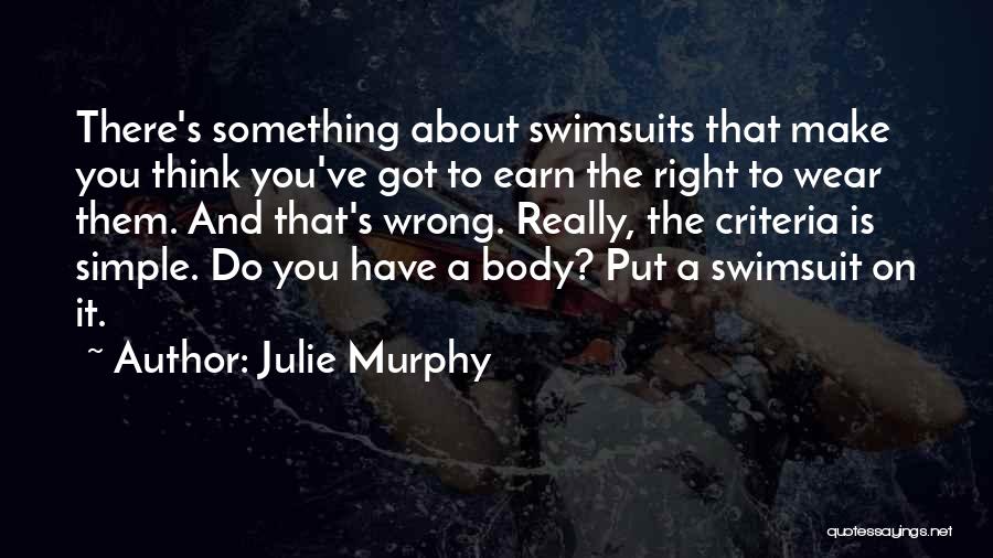 Julie Murphy Quotes: There's Something About Swimsuits That Make You Think You've Got To Earn The Right To Wear Them. And That's Wrong.