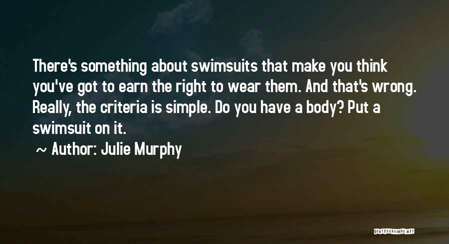 Julie Murphy Quotes: There's Something About Swimsuits That Make You Think You've Got To Earn The Right To Wear Them. And That's Wrong.