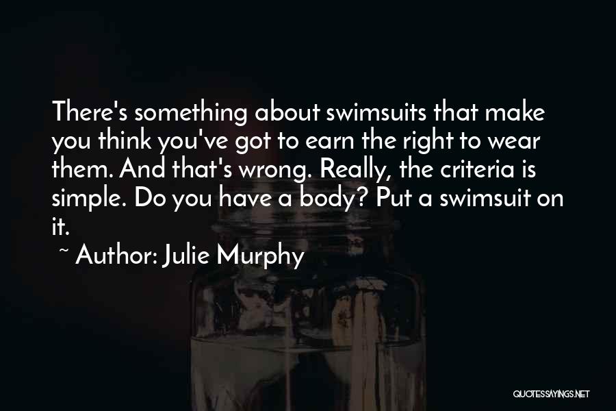 Julie Murphy Quotes: There's Something About Swimsuits That Make You Think You've Got To Earn The Right To Wear Them. And That's Wrong.