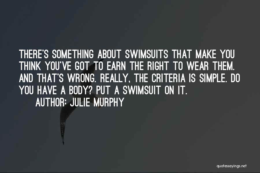 Julie Murphy Quotes: There's Something About Swimsuits That Make You Think You've Got To Earn The Right To Wear Them. And That's Wrong.