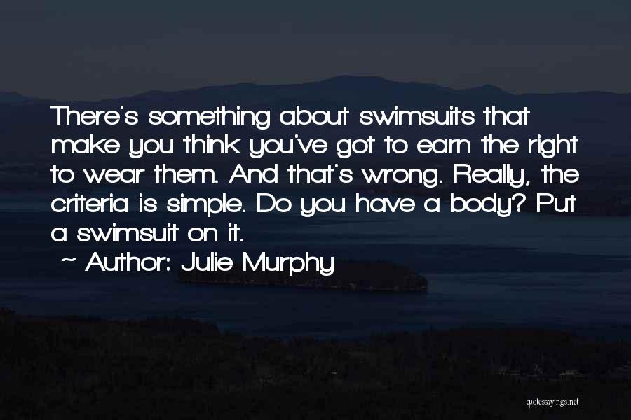 Julie Murphy Quotes: There's Something About Swimsuits That Make You Think You've Got To Earn The Right To Wear Them. And That's Wrong.