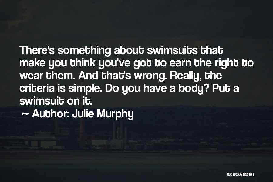 Julie Murphy Quotes: There's Something About Swimsuits That Make You Think You've Got To Earn The Right To Wear Them. And That's Wrong.