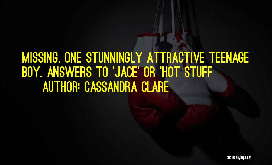 Cassandra Clare Quotes: Missing, One Stunningly Attractive Teenage Boy. Answers To 'jace' Or 'hot Stuff