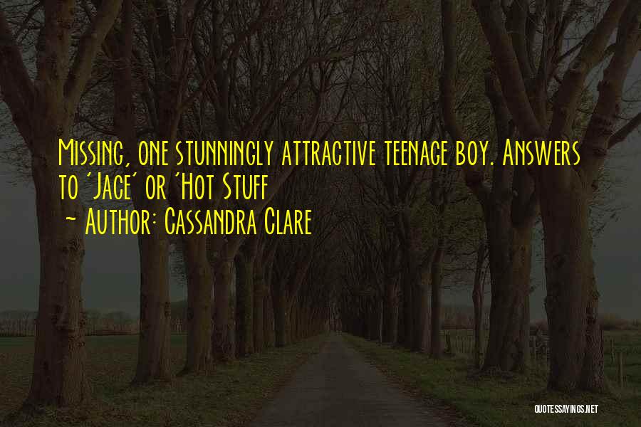 Cassandra Clare Quotes: Missing, One Stunningly Attractive Teenage Boy. Answers To 'jace' Or 'hot Stuff