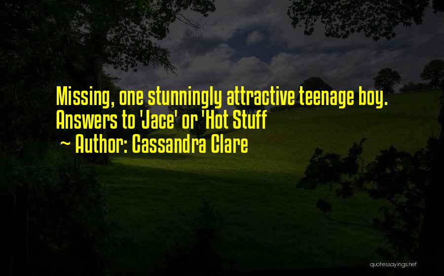 Cassandra Clare Quotes: Missing, One Stunningly Attractive Teenage Boy. Answers To 'jace' Or 'hot Stuff