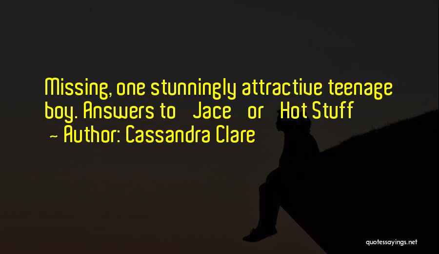 Cassandra Clare Quotes: Missing, One Stunningly Attractive Teenage Boy. Answers To 'jace' Or 'hot Stuff