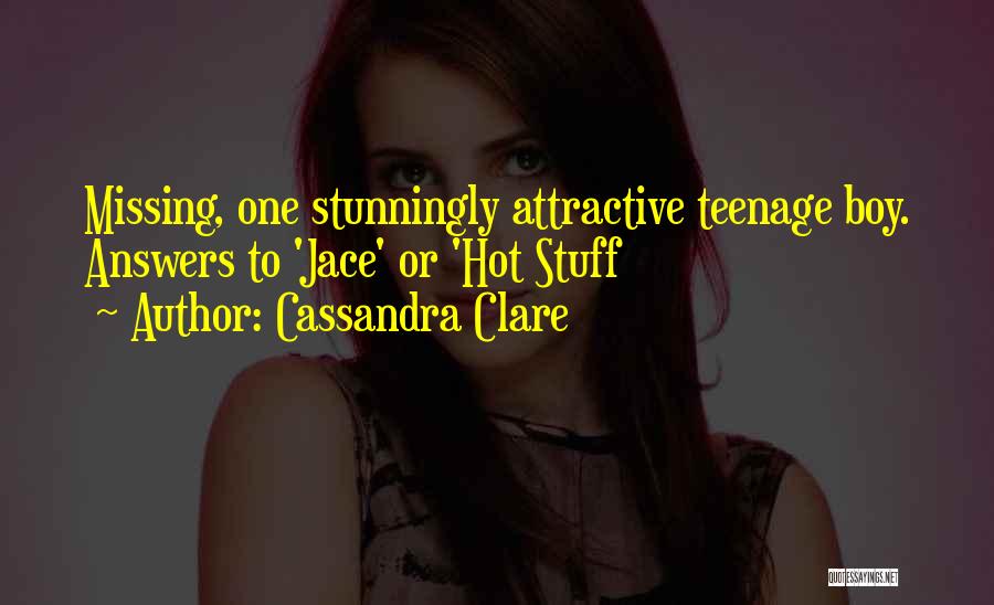 Cassandra Clare Quotes: Missing, One Stunningly Attractive Teenage Boy. Answers To 'jace' Or 'hot Stuff