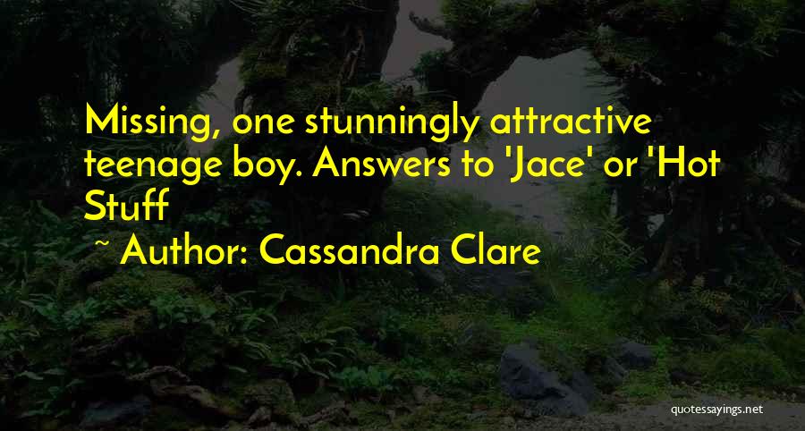 Cassandra Clare Quotes: Missing, One Stunningly Attractive Teenage Boy. Answers To 'jace' Or 'hot Stuff