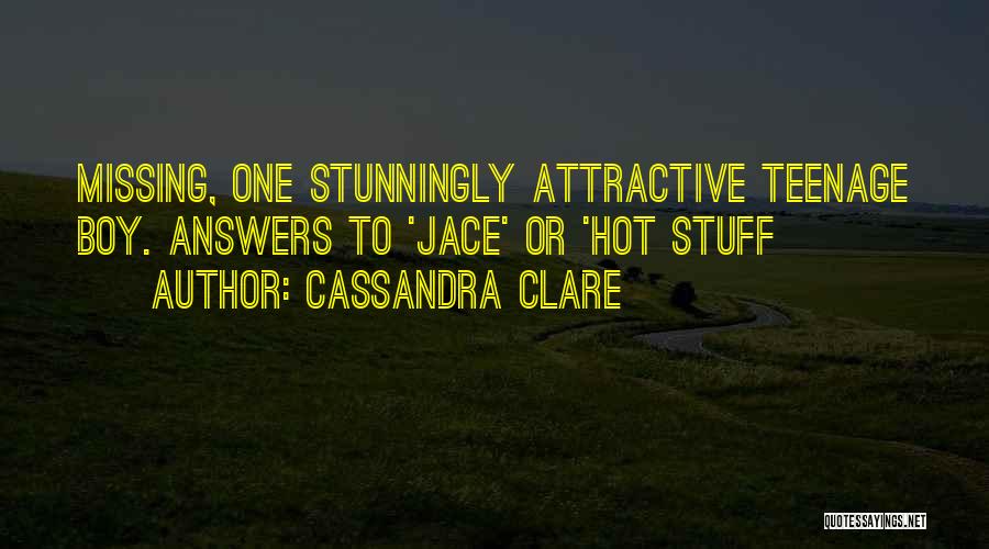 Cassandra Clare Quotes: Missing, One Stunningly Attractive Teenage Boy. Answers To 'jace' Or 'hot Stuff