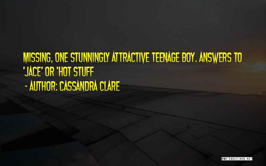 Cassandra Clare Quotes: Missing, One Stunningly Attractive Teenage Boy. Answers To 'jace' Or 'hot Stuff