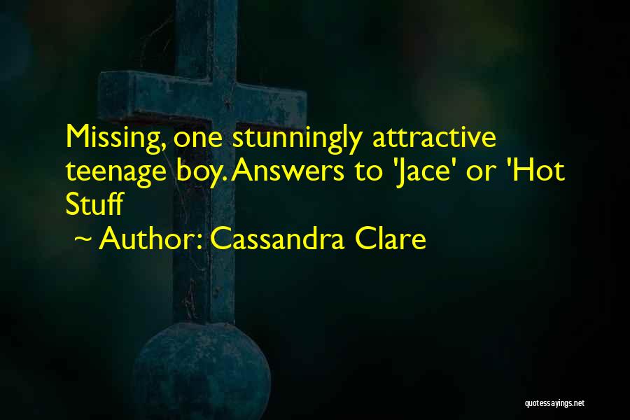 Cassandra Clare Quotes: Missing, One Stunningly Attractive Teenage Boy. Answers To 'jace' Or 'hot Stuff