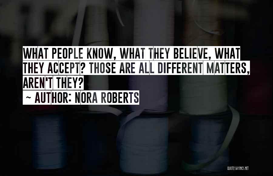 Nora Roberts Quotes: What People Know, What They Believe, What They Accept? Those Are All Different Matters, Aren't They?