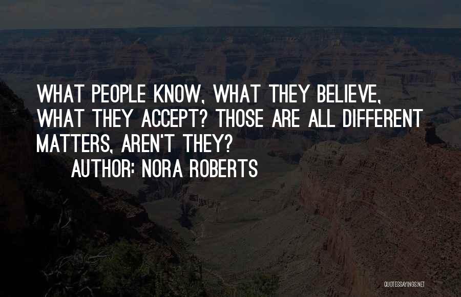 Nora Roberts Quotes: What People Know, What They Believe, What They Accept? Those Are All Different Matters, Aren't They?
