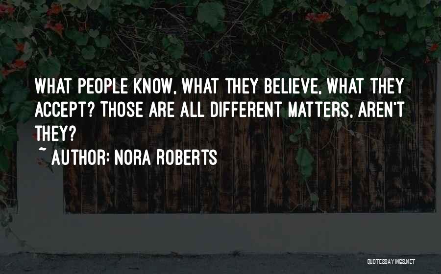 Nora Roberts Quotes: What People Know, What They Believe, What They Accept? Those Are All Different Matters, Aren't They?