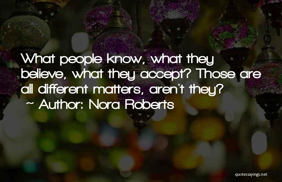 Nora Roberts Quotes: What People Know, What They Believe, What They Accept? Those Are All Different Matters, Aren't They?