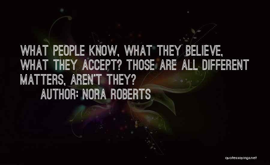 Nora Roberts Quotes: What People Know, What They Believe, What They Accept? Those Are All Different Matters, Aren't They?