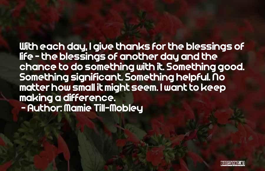 Mamie Till-Mobley Quotes: With Each Day, I Give Thanks For The Blessings Of Life - The Blessings Of Another Day And The Chance