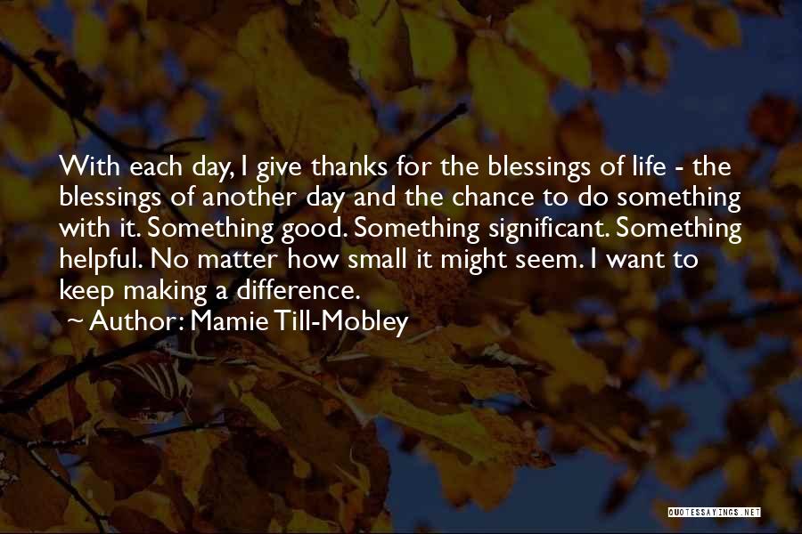 Mamie Till-Mobley Quotes: With Each Day, I Give Thanks For The Blessings Of Life - The Blessings Of Another Day And The Chance