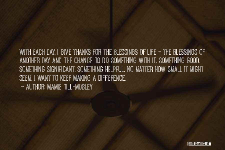 Mamie Till-Mobley Quotes: With Each Day, I Give Thanks For The Blessings Of Life - The Blessings Of Another Day And The Chance