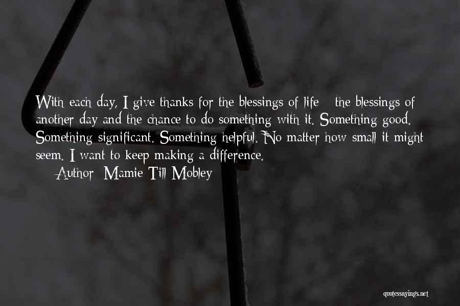 Mamie Till-Mobley Quotes: With Each Day, I Give Thanks For The Blessings Of Life - The Blessings Of Another Day And The Chance