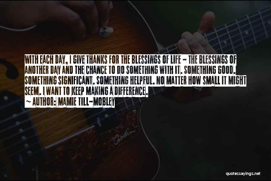 Mamie Till-Mobley Quotes: With Each Day, I Give Thanks For The Blessings Of Life - The Blessings Of Another Day And The Chance