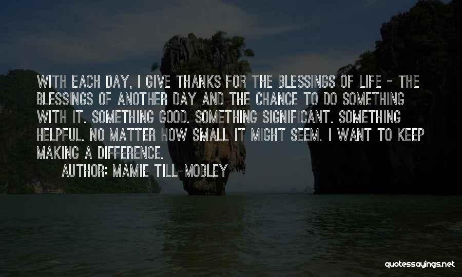 Mamie Till-Mobley Quotes: With Each Day, I Give Thanks For The Blessings Of Life - The Blessings Of Another Day And The Chance