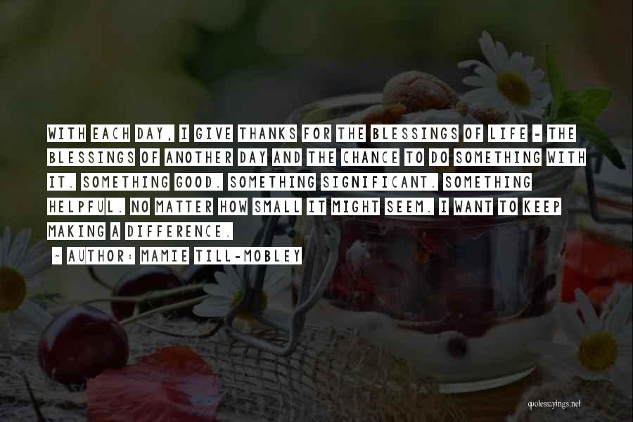 Mamie Till-Mobley Quotes: With Each Day, I Give Thanks For The Blessings Of Life - The Blessings Of Another Day And The Chance