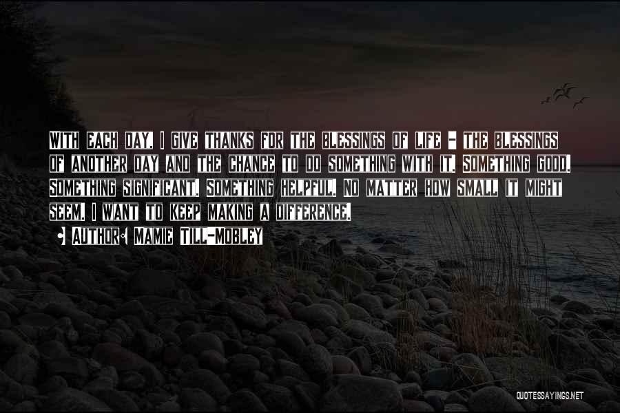 Mamie Till-Mobley Quotes: With Each Day, I Give Thanks For The Blessings Of Life - The Blessings Of Another Day And The Chance