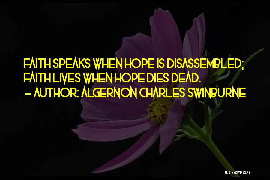 Algernon Charles Swinburne Quotes: Faith Speaks When Hope Is Disassembled; Faith Lives When Hope Dies Dead.