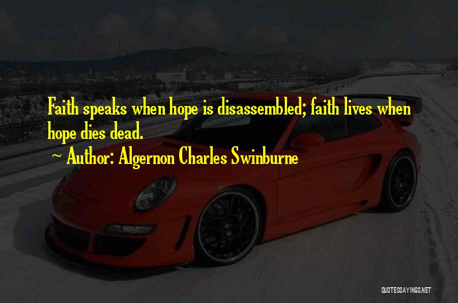 Algernon Charles Swinburne Quotes: Faith Speaks When Hope Is Disassembled; Faith Lives When Hope Dies Dead.