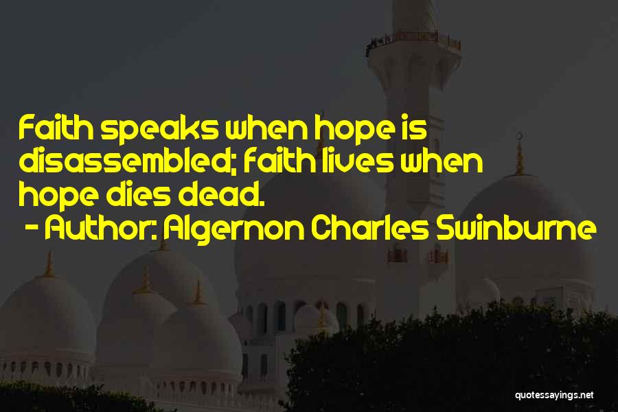 Algernon Charles Swinburne Quotes: Faith Speaks When Hope Is Disassembled; Faith Lives When Hope Dies Dead.