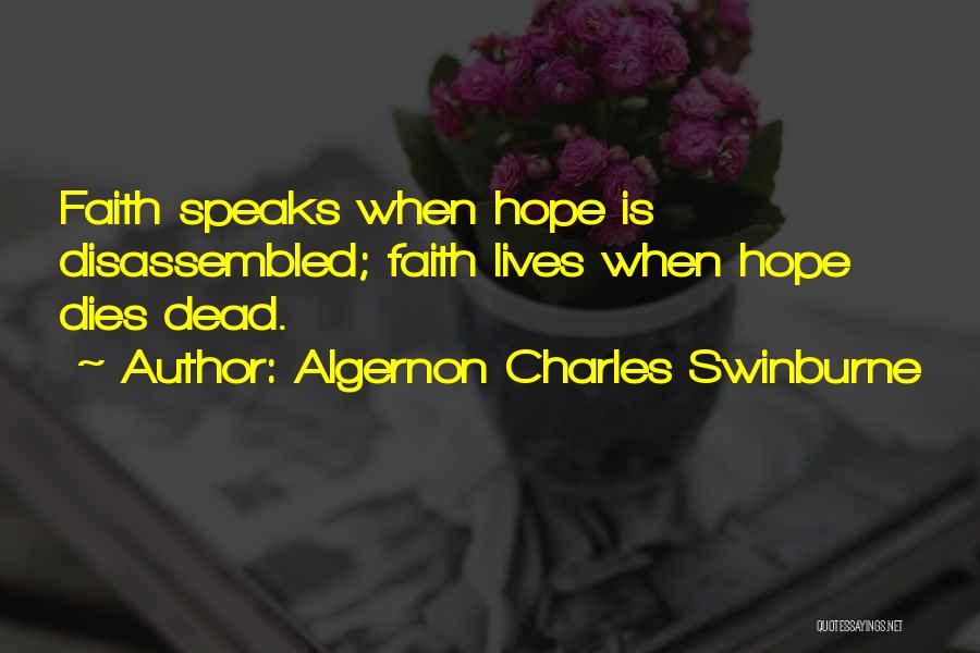 Algernon Charles Swinburne Quotes: Faith Speaks When Hope Is Disassembled; Faith Lives When Hope Dies Dead.