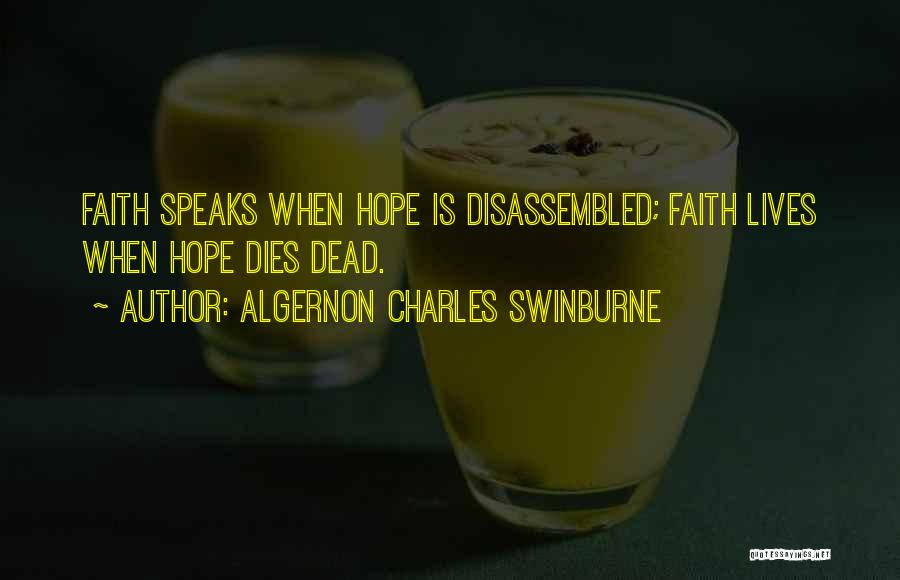 Algernon Charles Swinburne Quotes: Faith Speaks When Hope Is Disassembled; Faith Lives When Hope Dies Dead.