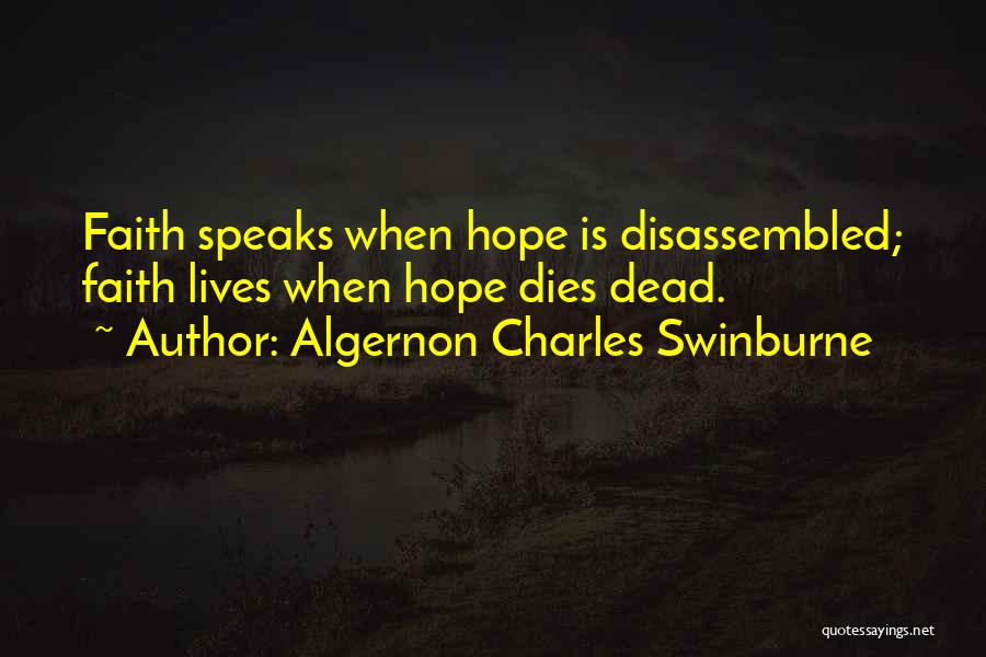 Algernon Charles Swinburne Quotes: Faith Speaks When Hope Is Disassembled; Faith Lives When Hope Dies Dead.