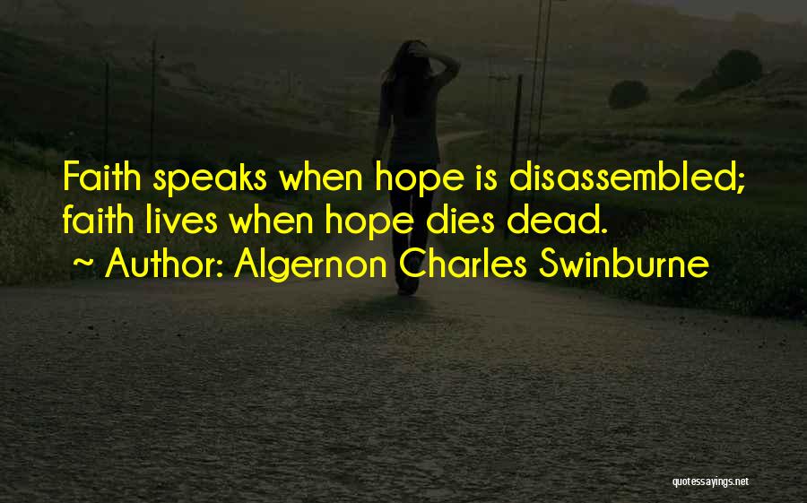 Algernon Charles Swinburne Quotes: Faith Speaks When Hope Is Disassembled; Faith Lives When Hope Dies Dead.