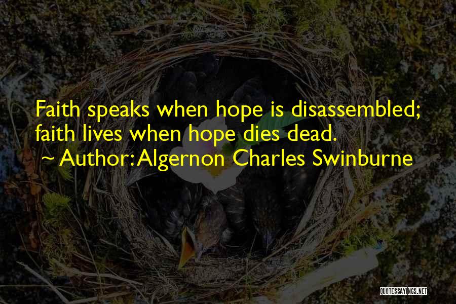 Algernon Charles Swinburne Quotes: Faith Speaks When Hope Is Disassembled; Faith Lives When Hope Dies Dead.