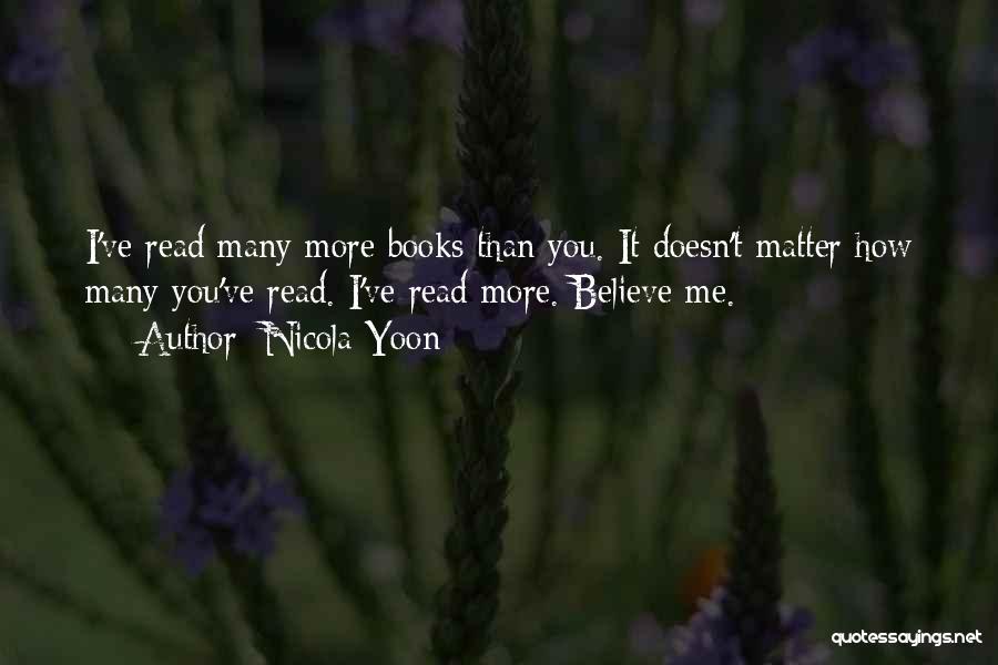 Nicola Yoon Quotes: I've Read Many More Books Than You. It Doesn't Matter How Many You've Read. I've Read More. Believe Me.