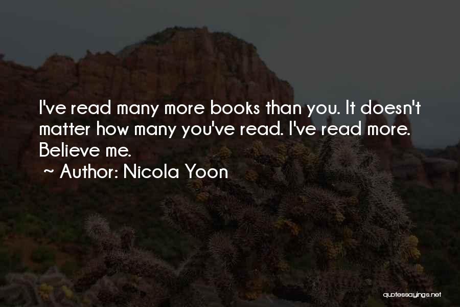 Nicola Yoon Quotes: I've Read Many More Books Than You. It Doesn't Matter How Many You've Read. I've Read More. Believe Me.