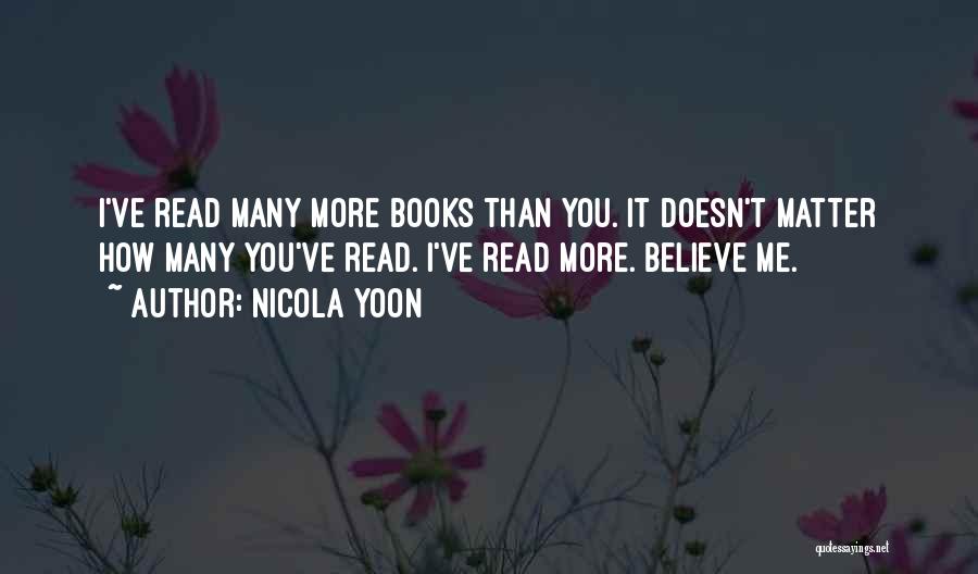 Nicola Yoon Quotes: I've Read Many More Books Than You. It Doesn't Matter How Many You've Read. I've Read More. Believe Me.