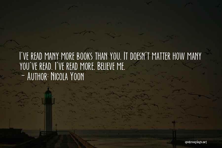 Nicola Yoon Quotes: I've Read Many More Books Than You. It Doesn't Matter How Many You've Read. I've Read More. Believe Me.