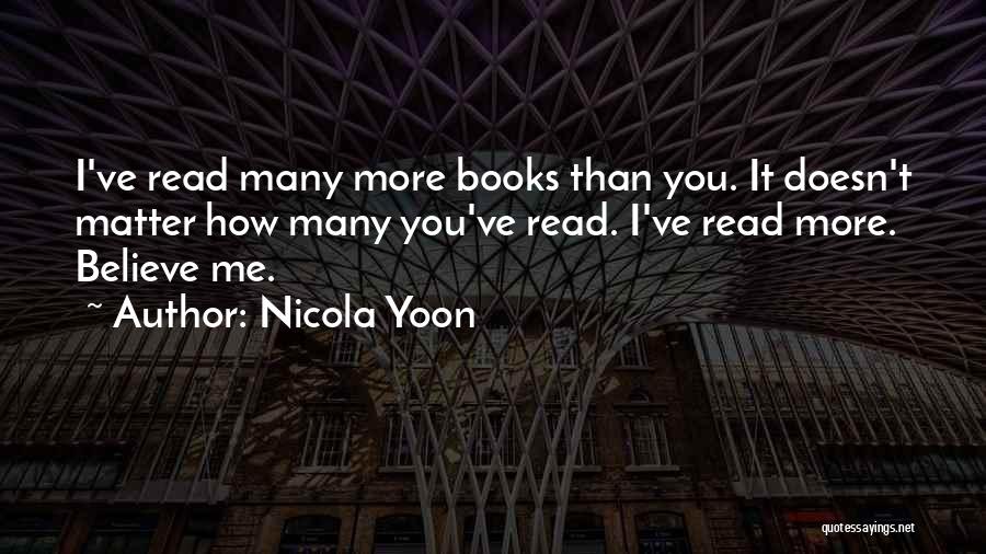 Nicola Yoon Quotes: I've Read Many More Books Than You. It Doesn't Matter How Many You've Read. I've Read More. Believe Me.