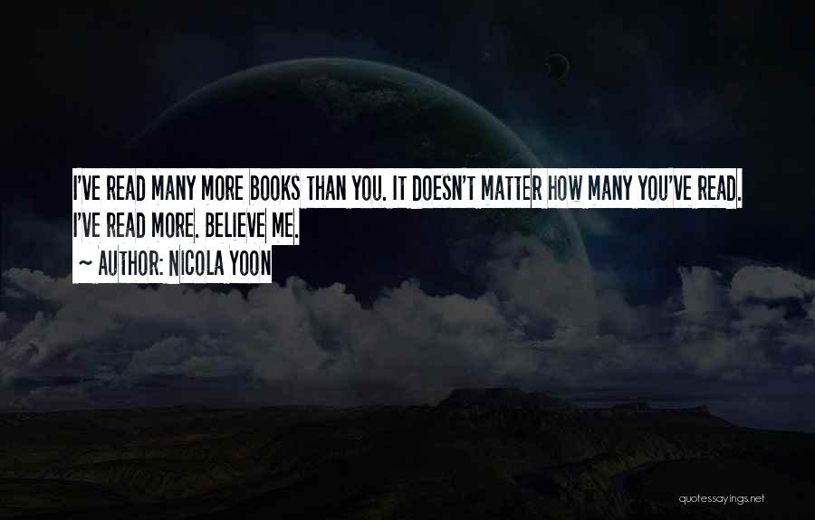 Nicola Yoon Quotes: I've Read Many More Books Than You. It Doesn't Matter How Many You've Read. I've Read More. Believe Me.