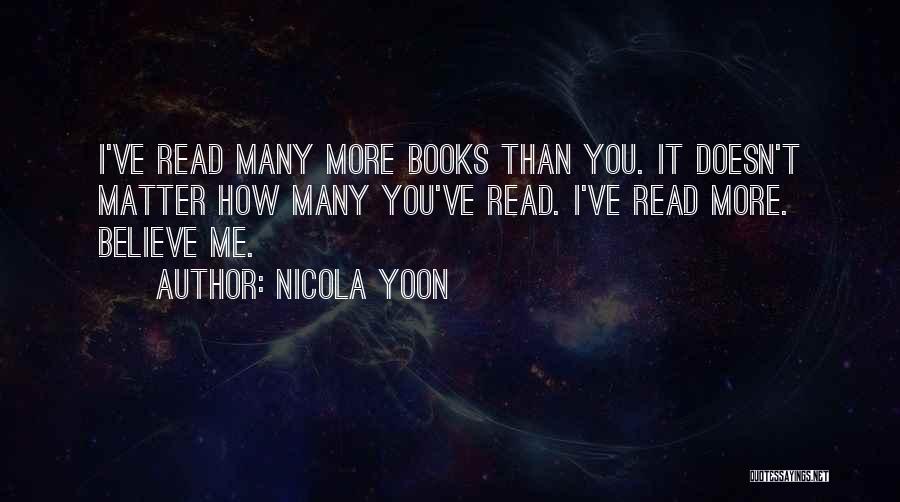 Nicola Yoon Quotes: I've Read Many More Books Than You. It Doesn't Matter How Many You've Read. I've Read More. Believe Me.