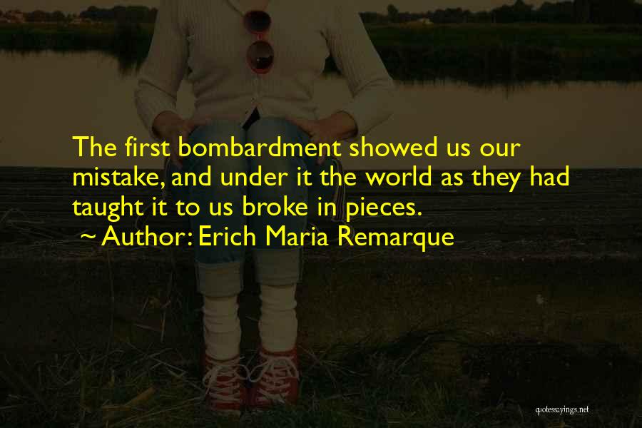 Erich Maria Remarque Quotes: The First Bombardment Showed Us Our Mistake, And Under It The World As They Had Taught It To Us Broke