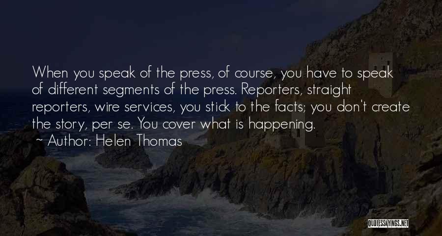 Helen Thomas Quotes: When You Speak Of The Press, Of Course, You Have To Speak Of Different Segments Of The Press. Reporters, Straight