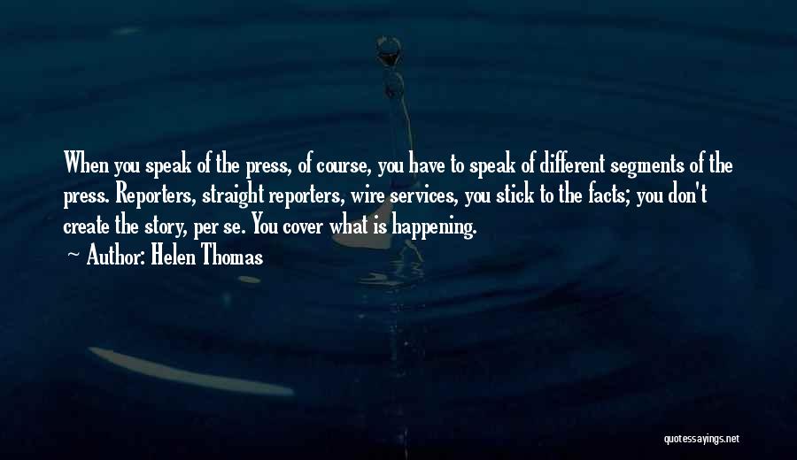 Helen Thomas Quotes: When You Speak Of The Press, Of Course, You Have To Speak Of Different Segments Of The Press. Reporters, Straight