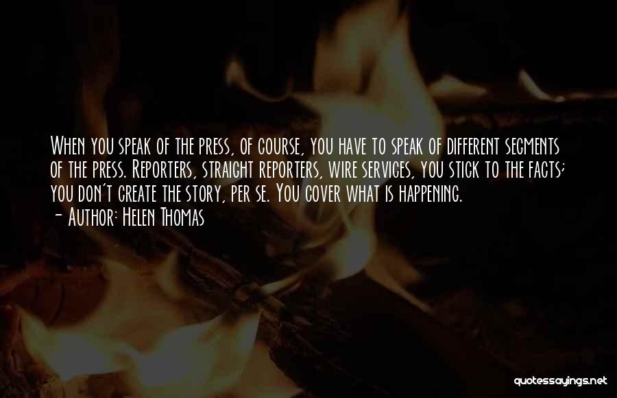 Helen Thomas Quotes: When You Speak Of The Press, Of Course, You Have To Speak Of Different Segments Of The Press. Reporters, Straight