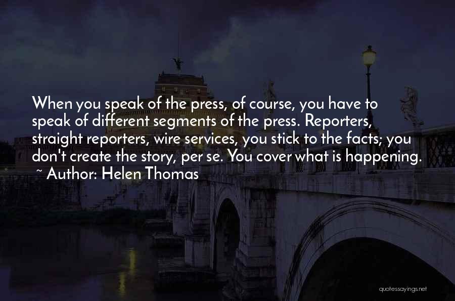 Helen Thomas Quotes: When You Speak Of The Press, Of Course, You Have To Speak Of Different Segments Of The Press. Reporters, Straight