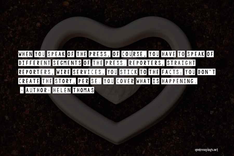 Helen Thomas Quotes: When You Speak Of The Press, Of Course, You Have To Speak Of Different Segments Of The Press. Reporters, Straight