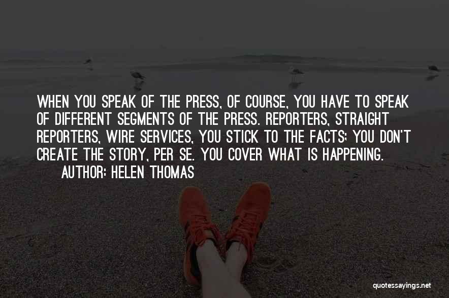 Helen Thomas Quotes: When You Speak Of The Press, Of Course, You Have To Speak Of Different Segments Of The Press. Reporters, Straight